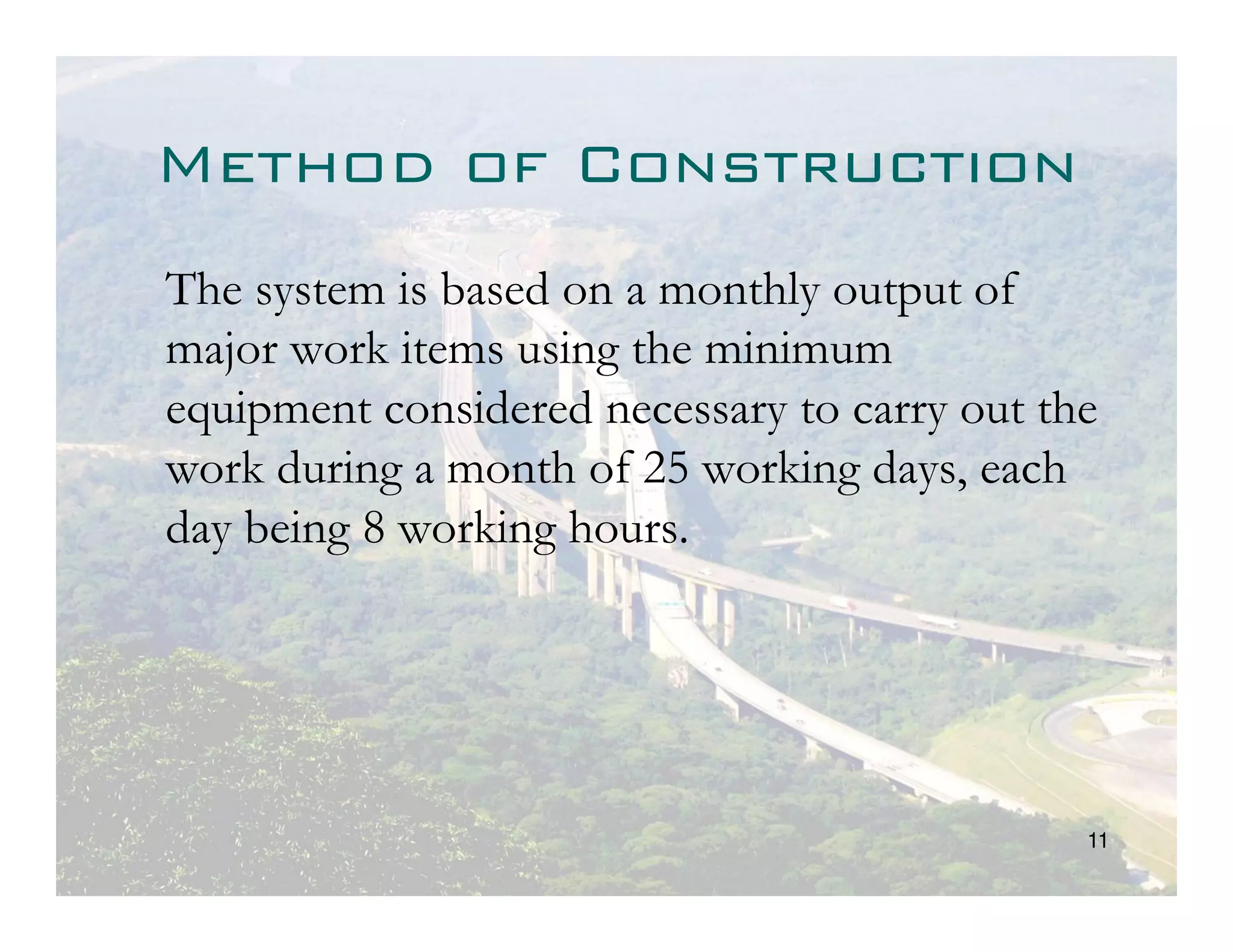 Method of Construction
The system is based on a monthly output of
major work items using the minimum
equipment considered necessary to carry out the
work during a month of 25 working days, each
day being 8 working hours.




                                              11
 