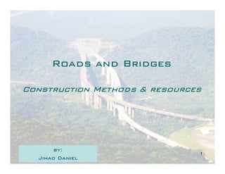 Roads and Bridges

Construction Methods & resources




       by:
                               1
  Jihad Daniel
 
