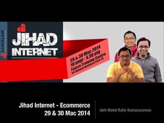 Jihad Internet - Ecommerce
29 & 30 Mac 2014
oleh Mohd Raﬁe Kamaruzaman
 