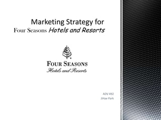 Marketing Strategy for Four SeasonsHotels and Resorts ADV 492  JiHae Park 
