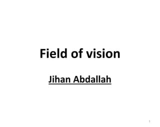 Field of vision 
Jihan Abdallah 
1 
 