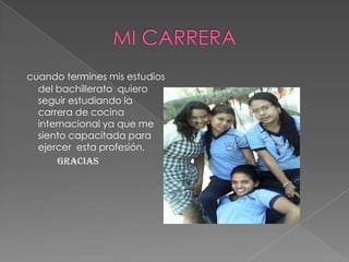 cuando termines mis estudios
del bachillerato quiero
seguir estudiando la
carrera de cocina
internacional ya que me
siento capacitada para
ejercer esta profesión.
GRACIAS
 