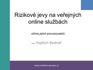 Rizikové jevy na veřejných online službáchočima jejich provozovatelů PhDr. Vojtěch Bednář www.medialni-poradce.cz 