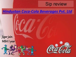 Hindustan Coca-Cola Beverages Pvt. Ltd
Sip review
Jigar jain
MBA I year
 