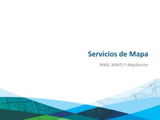 Servicios de Mapa
   WMS, WMTS Y MapService
 