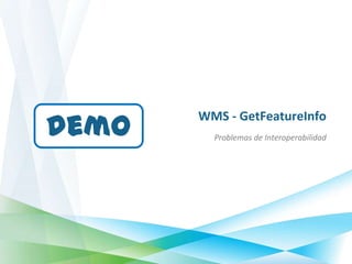 demo
       WMS - GetFeatureInfo
         Problemas de Interoperabilidad
 