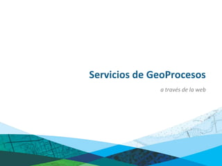 Servicios de GeoProcesos
              a través de la web
 