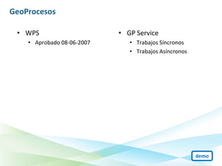 GeoProcesos

 • WPS                      • GP Service
    • Aprobado 08-06-2007      • Trabajos Síncronos
                               • Trabajos Asíncronos




                                                       demo
 