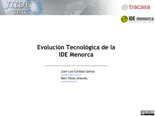 Evolución Tecnológica de la
       IDE Menorca

        Juan Luis Cardoso Santos
        jlcardoso@tracasa.es
        Marc Roses Arbones
        mroses@silme.es
 
