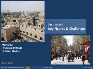 Jerusalem Institute for Israel Studies www.jiis.org
May, 2015
meir@jiis.org.il
Jerusalem
Key Figures & Challenges
Meir Kraus
Jerusalem Institute
for Israel Studies
 