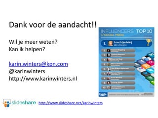 Dank voor de aandacht!!
Wil je meer weten?
Kan ik helpen?

karin.winters@kpn.com
@karinwinters
http://www.karinwinters.nl


           http://www.slideshare.net/karinwinters
 