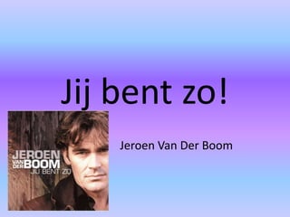 Jij bent zo! Jeroen Van Der Boom 