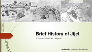 City and urban life, Algeria
Brief History of Jijel
Realised by : Bouteldja Abdelbasset
 