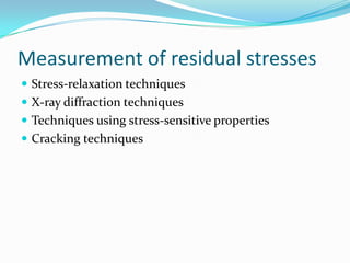 Measurement of residual stresses
 Stress-relaxation techniques
 X-ray diffraction techniques
 Techniques using stress-sensitive properties
 Cracking techniques
 