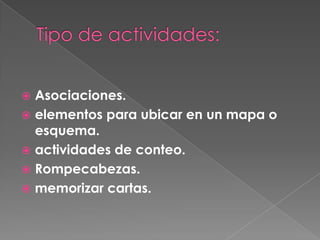  Asociaciones.
elementos para ubicar en un mapa o
esquema.
actividades de conteo.
Rompecabezas.
memorizar cartas.