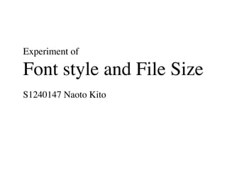 Experiment of 
Font style and File Size
S1240147 Naoto Kito
 