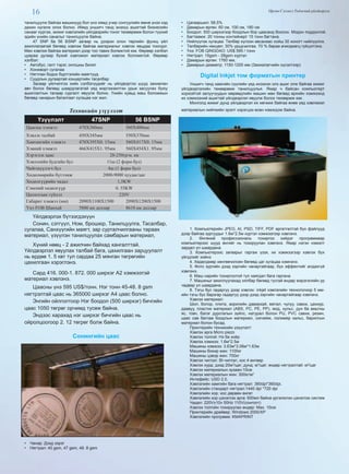 16 Өргөн Сэлэнгэ Үндэсний үйлдвэрлэл
танилцуулж байгаа машинууд бол үнэ хямд учир сонгуулийн өмнө үнээ хэд
дахин нугалж олох болно. Иймд уншигч танд энэхүү ашигтай бизнесийн
санааг хүргэж, жижиг хэвлэлийн үйлдвэрийн тоног төхөөрөмж болон түүхий
эдийн үнийн саналыг танилцуулж байна.
47 SNP ба 56 BSNP загвар нь дээрхи олон төрлийн функц үйл
ажиллагаатай бөгөөд хэвлэж байгаа материалыг хэвлэх явцдаа тоолдог.
Мөн хэвлэж байгаа материал дээр тоо тавих болмжтой юм. Өөрөөр хэлбэл
цувраа дугаар бүхий хэвлэмэл материал хэвлэх боломжтой. Өөрөөр
хэлбэл:
•  Автобус, галт тэрэг, онгоцны билет
•  Хонжворт сугалаа
•  Нягтлан бодох бүртгэлийн маягтууд
•  Суудлын дугаартай концертийн тасалбар
Засвар үйлчилгээ хийх сэлбэгүүдийг нь үйлдвэртээ шууд захиалан
авч болох бөгөөд шаардлагатай үед мэргэжэилтэн урьж засуулах буюу
ашиглалтын талаар сургалт явуулж болно. Үнийн хувьд маш боломжын
бөгөөд чанарын баталгаат хугацаа нэг жил.
Техникийн үзүүлэлт
Үзүүлэлт 47SNP 56 BSNP
Цаасны хэмжээ 470X360мм 560X400мм
Хэвлэх талбай 450X345мм 550X370мм
Хавтангийн хэмжээ 470X395X0. 15мм 560X417X0. 15мм
Хэвний хэмжээ 466X415X1. 95мм 560X454X1. 95мм
Хэрэглэх цаас 28-250гр/м. кв
Хэвлэлийн будгийн бул 11ш (2 форм бул)
Чийгшүүлэгч бул 4ш (1 форм бул)
Хөдөлмөрийн бүтээмж 2000-9000 хуудас/цаг
Хөдөлгүүрийн чадал 1,5KW
Сэнсний хөдөлгүүр 0. 55KW
Цахилгаан гүйдэл 220V
Габарит хэмжээ (мм) 2090X1100X1500 2090X1200X1500
Үнэ FOB Шанхай 5800 ам доллар 8610 ам доллар
Үйлдвэрлэх бүтээгдэхүүн
Сонин, сэтгүүл, Ном, брошюр, Танилцуулга, Тасалбар,
сугалаа, Санхүүгийн маягт, зар сурталчилгааны тараах
материал, үзүүлэн танилцуулах самбарын материал,
Хүний нөөц - 2 ажилчин байхад хангалттай.
Үйлдвэрлэл явуулах талбай бага, цахилгаан зарцуулалт
нь ердөө 1. 5 квт тул сардаа 25 мянган төгрөгийн
цахилгаан хэрэглэнэ.
Сард 416. 000-1. 872. 000 ширхэг А2 хэмжээтэй
материал хэвлэнэ.
Цаасны үнэ 595 US$/тонн. Нэг тонн 45-48. 8 gsm
нягтрэлтай цаас нь 365000 ширхэг А4 цаас болно.
Энгийн ойлголтоор Нэг боодол (500 ширхэг) бичгийн
цаас 1050 төгрөг орчимд тусөж байна.
Эндээс харахад нэг ширхэг бичгийн цаас нь
ойролцоогоор 2. 12 төгрөг болж байна.
Сонингийн цаас
•  Чанар: Дээд зэрэг
•  Нягтрал: 45 gsm, 47 gsm, 48. 8 gsm
•  Цагааршил: 58,5%
•  Дамарын өргөн: 60 см, 100 см, 180 см
•  Боодол: 500 ширхэгээр боодлын бор цаасанд боосон. Модон поддонтой.
•  Багтаамж: 20 тонны контейнерт 15 тонн багтана.
•  Нийлүүлэх хугацаа: Төлбөр хүлээн авсанаас хойш 30 хоногт нийлүүлнэ.
•  Төлбөрийн нөхцөл: 30% урьдчилгаа. 70 % бараа ачигдмагц гүйцэтгэнэ.
•  Үнэ: FOB QINGDAO: US$ 595 / тонн
•  Нягтрал: 15gsm - 28gsm хүртэл
•  Дамарын өргөн: 1760 мм,
•  Дамарын диаметр: 1150-1200 мм (Захиалагчийн хүсэлтээр)
Digital Inkjet том форматын принтер
Уншигч танд хамгийн сүүлийн үед ихээхэн олз ашиг олж байгаа жижиг
үйлдвэрлэлийн төхөөрөмж танилцуулья. Ямар ч байсан компьютерт
хорхойтой залуучуудын мөрөөдлийн машин мөн бөгөөд өрхийн хэмжээнд
их хэмжээний ашигтай үйлдвэрлэл явуулж болох төхөөрмж юм.
Монголд жижиг дунд үйлдвэрлэл их хөгжиж байгаа өнөө үед хэвлэмэл
материалын нийгмийн эрэлт хэрэгцээ өсөн нэмэгдэж байна.
1. Компьютерийн JPEG, AI, PSD, TIFF, PDF өргөтгөлтэй бүх файлууд
дээр байгаа зургуудыг 1.6м*2.5м хүртэл хэмжээгээр хэвлэнэ.
2. Өнгөний профессиональ тохиргоо хийдэг программаар
компьютерээс шууд өнгийг нь тохируулан хэвлэнэ. Ямар нэгэн нэмэлт
зардал үл шаардана.
3. Компьютерээс загварыг гаргаж үзэх, их хэмжээгээр хэвлэх бүх
үйлдлийг хийнэ
4. Хөдөлдмөр хөнгөвчилсөн бөгөөд цаг хугацаа хэмнэнэ.
5. Фото зургийн дээд зэргийн чанартайгаар, бүх эффектийг алдахгүй
хэвлэнэ.
6. Маш нарийн тохиргоотой тул хаягдал бага гаргана.
7. Машиныг ажиллуулахад хялбар бөгөөд тусгай өндөр мэрэгжлийн ур
чадвар үл шаардана.
8. Тэгш бус гадаргуу дээр хэвлэх: inkjet хэвлэлийн технологиор 5 мм-
ийн тэгш бус барзгар гадаргуу дээр дээд зэргийн чанартайгаар хэвлэнэ.
Хэвлэх материал:
Шил, болор, плита, акрилийн давирхай, метал, чулуу, савхи, цахиур,
даавуу, пластик материал (ABS, PC, PE, PP), мод, хульс, дун ба амьтны
яс, товч, бэлэг дурсгалын зүйлс, натурал болон PU, PVC савхи, резин,
цаас сав баглаа боодлын материал, сигнейж, полимер хальс, барилгын
материал болон бусад.
Принтерийн техникийн үзүүлэлт:
Хэвлэх арга Micro piezo
Хэвлэх толгой: Нэ ба хоёр
Хэвлэх хэмжээ: 1.6м*2.5м
Машины хэмжээ: 3.63м*3.06м*1.63м
Машины бохир жин: 1100кг
Машины цэвэр жин: 700кг
Хэвлэх чиглэл: BI-чиглэл, хос 4 өнгөөр
Хэвлэх хурд: дээд 20м2
/цаг; дунд: м2
/цаг; өндөр нягтралтай: м2
/цаг
Хэвлэх материалын зузаан:10см
Хэвлэх материалын жин: 300кг/м2
Интефейс: USD 2.0,
Хэвлэлийн хамгийн бага нягтрал: 360dpi*360dpi,
Хэвлэлийн стандарт нягтрал:1440 dpi *720 dpi
Хэвлэлийн хор: хос дөрвөн өнгөт
Хэвлэлийн хор цэнэглэх арга: 600мл байна үргэлжлэн цэнэглэх систем
Чадал: 220V±10v 50Hz 110V(сонголт)
Хэвлэх толгойн тохируулах өндөр: Max. 10см
Принтерийн драйвер: Windows 2000/XP
Хэвлэлийн программ: KMAPRINT
 