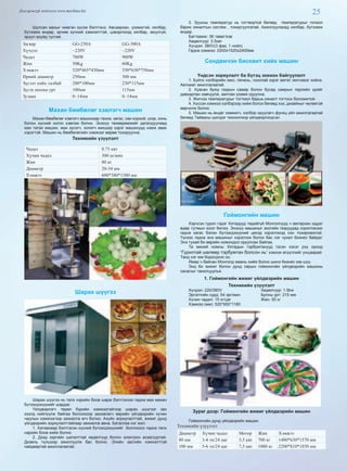 25Дэлгэрэнгүй мэдээлэл www.mychina.biz
Шулсан махыг нимгэн зүсэж бэлтгэнэ. Авсаархан, үзэмжтэй, хялбар,
бүтээмж өндөр, эрчим хүчний хэмнэлттэй, цэвэрлэхэд хялбар, аюулгүй,
эрүүл ахуйд тустай.
Загвар GG-250A GG-300A
Хүчдэл ~220V ~220V
Чадал 700W 900W
Жин 50Kg 60Kg
Хэмжээ 520*465*430мм 550*630*750мм
Ирний диаметр 250мм 300 мм
Зүсэлт хийх талбай 200*100мм 230*115мм
Зүсэх махны урт 100мм 115мм
Зузаан 0~14мм 0~14мм
Махан бөмбөлөг хэвлэгч машин
Махан бөмбөлөг хэвлэгч машинаар тахиа, загас, саи хорхой, үхэр, хонь
болон хүсний ногоо хэвлэж болно. Энэхүү төхөөрөмжийг дагалдуулаад
мах татах машин, мах зүсэгч, холигч микшер зэрэг машинууд нэмж авах
хэрэгтэй. Машин нь бөмбөлөгийн хэмжээг өөрөө тохируулна.
Техникийн үзүүлэлт
Чадал 0.75 квт
Хүчин чадал 300 ш/мин
Жин 80 кг
Диаметр 20-34 мм
Хэмжээ 600*380*1380 мм
Шарах шүүгээ
Шарах шүүгээ нь талх нарийн боов шарж бэлтгэхээс гадна мах махан
бүтээгдэхүүнийг шардаг.
Үйлдвэрлэгч төрөл бүрийн хэмжээтэйгээр шарах шүүгээг зах
зээлд нийлүүлж байгаа болохооор захиалагч өөрийн үйлдвэрийн хүчин
чадлын хэмжээгээр захиалга өгч болно. Ахуйн зориулалттай, жижиг дунд
үйлдвэрийн зориулалттайгаар захиалга авна. Баталгаа нэг жил.
1. Хатаахаар бэлтгэсэн хүсний бүтээгдэхүүнийг болгохоос гадна талх
нарийн боов хийж болно.
2. Дээд зэргийн шаталттай хөдөлгүүр болон электрон асаагууртай.
Дизель түлшээр ажиллуулж бас болно. Элийн засгийн хэмнэлттэй
найдвартай ажиллагаатай.
3. Зуухны температур нь тогтвортой бөгөөд температурыг тогмол
барих хяналтын систем , тохиргуулгатай. Ажиллуулахад хялбар, бүтээмж
өндөр.
Багтаамж: 36 таваг/хэв
Хөдөлгүүр: 3.5квт
Хүчдэл: 380V(3 фаз, 1 нойл)
Гадна хэмжээ: 2200x1520x2400мм
Сендвичэн бисквит хийх машин
Үндсэн зориулалт ба бүтэц зохион байгуулалт
1. Бүйлс хэлбэрийн кекс, печень, чокопай зэрэг амтат жигнэмэг хийнэ.
Автомат ажиллагаатай.
2. Хуасан буюу газрын самар болон бусад самрын төрлийн үрийг
давхарлан хавчуулж, амтлан үзэмж оруулна.
3. Жигнэх температурыг тогтмол барьж,хяналт тогтоох боломжтой.
4. Хүссэн хэмжээ хэлбэрээр хийж болох бөгөөд хээ, дизайныг чөлөөтэй
өөрчилж болно.
5. Машин нь өнцөг хэмжигч, хэлбэр оруулагч функц үйл ажиллагаатай
бөгөөд Тайваны шилдэг технолгиор үйлдвэрлэгдсэн.
Гоймонгийн машин
Хэрчсэн гурил гэдэг Хятадууд төдийгүй Монголчууд ч амтархан иддэг
өдөр тутмын хоол билээ. Энэхүү машиныг зоогийн газруудад хэрэглэхээс
гадна хагас бэлэн бүтээгдэхүүний цехэд хэрэглэхэд нэн тохиромжтой.
Үүнээс гадна энэ машиныг хэрэглэж болох бас нэг чухал бизнес байдаг.
Энэ тухай би өөрийн номондоо оруулсан байгаа.
Та миний номны Хятадын тэрбумтанууд гэсэн хэсэг рүү ороод
“Гурилтай шөлөөр тэрбумтан болсон нь” хэмээх өгүүллийг уншаарай.
Танд нэг юм бодогдоно оо.
Ямар ч байсан Монголд маань хийж болох шинэ бизнес юм шүү.
Энд би жижиг болон дунд оврын гоймонгийн үйлдвэрийн машины
саналыг танилцуулья.
1. Гоймонгийн жижиг үйлдвэрийн машин
Техникийн үзүүлэлт
Хүчдэл: 220/380V 		 Хөдөлгүүр: 1.5kw
Эргэлтийн хурд: 54 эрг/мин 	 Булны урт: 215 мм
Хүчин чадал: 15 кг/цаг 		 Жин: 50 кг
Хэмжээ (мм): 520*650*1180
Зураг дээр: Гоймонгийн жижиг үйлдвэрийн машин
Гоймонгийн дунд үйлдвэрийн машин
Техникийн үзүүлэлт
Диаметр Хүчин чадал Мотор Жин Хэмжээ
80 мм 3-4 тн/24 цаг 5,5 квт 700 кг 1480*630*1570 мм
100 мм 5-6 тн/24 цаг 7,5 квт 1000 кг 2200*810*1850 мм
 