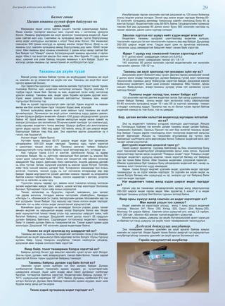 29Дэлгэрэнгүй мэдээлэл www.mychina.biz
Бизнес санаа
Цагаан ямааны сүүний ферм байгуулах нь
ашигтай
Мөрөөдөж явдаг нэгэн зүйлээ уншигч тантай хуваалцмаар байна.
Ямаа хэмээх тэнгэрлэг амьтныг мах, сүүний аль ч чиглэлээр үржүүлж
болно. Ямааны фермерийн аж ахуй эрхэлсэн тохиолдолд алдахгүй. Ашиг
шим сайтай мал шүү. Саалийнх нь хугацаанд авсан сүүгээ борлуулахад
жилд өгдөг ноолуурын ашгаасаа ч илүүг Танд өгөх болно. Нэг ямаанаас
самнасан 300 грамм ноолуур нь арваад мянган төгрөг болно. Дээр нь нэг
ямааны сүүг саалийн хугацаанд аваад борлуулахад дор хаяж 15000 төгрөг
олно. Мөн ямааны арьс хонины нэхийнээс 2 дахин илүү чанар сайтай бат
бөх байдаг тул “Шевро” хэмээх бүтээгдэхүүнийг ямааны арьснаас л гарган
авдаг. Ийм л тал ашигтай амьтан бол ямаа юм. Жил бүрийн 11 сард малын
арьс, ширний үнэ унаж байхад ганцхан ямааных л өсч байдаг. Эцэст нь
хэлэхэд цагаан ямааны сүү эмчилгээний ач холбогдолтой гэдэг. . .
Тахианы аж ахуйн тухай
Манай улсад хөгжиж байгаа туслах аж ахуйнуудаас тахианы аж ахуй
нь хамгийн их үр өгөөжтэй аж ахуйн нэг юм. Тахианы аж ахуй бол ашиг
орлого арвинтай бизнес.
Хүн төрөлхтөн одоогоос таван мянган жилийн тэртээгээс тахиаг гэрийн
тэжээвэр болгож, мах, өндөгний чиглэлээр өсгөжээ. Эдүгээ дэлхийд 12
тэрбум гаруй тахиа бий. Эдгээр нь мах, өндөгний гэсэн хоёр чиглэлээр
үржсэн хэвээр. Тахианы мах, өндөг орон бүрийн иргэдийн дуртай хоол.
Уураг, амин дэмээр баялаг хүнсний жагсаалтыг тахианы мах, өндөг
тэргүүлдэг болохоор тэр.
Мах нь хүнийг таргалуулахгүй сайн талтай. Харин өндгийг нь жаахан
өөлөх юм бол холестерин гэдэг тосорхог бодис ахиу агуулдаг.
Богино хугацаанд арвин ашиг шим авахын тулд тахианы аж ахуйг
эрчимжүүлдэг. Эрчимжсэн аж ахуй улсын хэмжээнд хуруу дарам цөөхөн.
Хуучин Шувуун фабрик өнөөгийн «Бөхөг» ХХК дээрх үйлдвэрлэлийг эрхэлж
байна. 40 гаруй мянган тахиа тэжээж импортын өндөг ихэнх хувийг нь
эзэлдэг дотоодын зах зээлийнхээ 30 орчим хувийг хангадаг тус компани урд,
хойд хөршөөс өндөглөгч тахиа зөөсөөр. Шувуун фабрик үйл ажиллагааны
оргил үедээ хүрсэн 1990 онд өдөрт 100 мянга, жилд 36 сая ширхэг өндөг
борлуулдаг байсан гээд бод доо. Энэ хэрэглээ эдүгээ дээшилсэн үү л
гэхээс лав буураагүй.
Ногоон өндөг ч байж болно
Нутгийн тахиа жилдээ 60-70 ширхэг өндөг өгдөг бол эрчимжсэн
үйлдвэрийнх 300-320 өндөг гаргадаг. Тахианд хурц гэрэл хэрэггүй
ч цахилгаан тасрах ёсгүй аж. Тахианы амгалан тайван байдлыг
алдагдуулахгүйн тулд тахиан байрны гэрэл автоматаар асч, унтардаг аж.
Нас гүйцсэн тахиа 0,5-5 кг жинтэй. Шилбэнээс бусад нь өдөөр
хучигдсан байдаг. Өд нь хүйтнээс хамгаалдаг бол далавч нь мэдээж бас
чухал үүрэг гүйцэтгэдэг байна. Тахиа хол нисдэггүй, ойр ойрхон нисмээр
завддагийг бид мэднэ. Дайснаас биеэ хамгаалах, өндгөө дарахад далавч
нь илүү тустай. Залаа, хүзүүний унжлага нь махлаг эдээс бүтдэг. Толгойн
хоёр талд чихний зөөлөн цагираг бий. Үүлдрээсээ хамаараад янз янзын
өнгөтэй. Унжлага, чихний суурь нь нэг нэгнээсээ ялгарахаар өөр өөр
байдаг. Зарим мэргэжилтэн үүнийг дөлгөөн номхон төрхийг нь илэрхийлж
байгаа хэмээн тайлбарласан. Харах, сонсох чадвартай ч амтлах, үнэрлэх
эрхтэн нь хөгжсөн нь маш муу.
Түүнчлэн оюуны чадвар сул, зөвхөн хоол тэжээлээ олоход чиглэсэн
энгийн хөдөлгөөн хийдэг. Шил, хайрга, шохой мэтээр хооллодог болохоор
булчинт, булчирхайт гэсэн хоёр янзын ходоодтой.
Тахиаг залаагаар нь буурцган, сарнай, зөөлөвчин, дан залаат
гэж дөрөв ангилна. Хятадын махны чиглэлийн «Байлубки», Канадын
«Янтарь-1», «Вожинской-3» Скала, Белорусийн цагаан, Москвагийн хар гэх
мэт үүлдрийн тахиа байдаг. Урд хөршид хар тахиа ногоон өндөг гаргадаг.
Хамгийн гол нь ийм ногоон өндөг эмчилгээний зориулалттай.
Манайхан эрүүл мэнддээ их анхаардаг болсон учраас дээрх тахиаг
авчирч өндгийг нь харьцангуй өндөр үнээр борлуулж болох юм. Өндөг
авах зориулалттай тахиаг төмөр утсан тор, махныхыг хайрцагт хийж, чийг
багатай байранд тэжээдэг. Дэгдээхэйг эхний долоо хоногт 35 градусын
дулаан байранд байлгана. Судлаачдын тогтоосноор өндөглөгч тахианы
байр 14 хэмийн дулаан байх нь тохиромжтой аж. Тахиаг өдөрт гурван удаа
хооллодог. Дэгдээхэй 140 хоногийн дараа өндөглөдөг байна.
Тахиан аж ахуй эрхлэхэд юу шаардлагтай вэ?
Тахианы аж ахуй нь махны ба өндөгний чиглэлийн гэсэн 2 янз байдаг.
Өндөгний аж ахуйг харьцангуй бага зардлаар эхлэж болдог. Юуны түрүүнд
дулаан байр, түүнд тохирсон инкубатор, тэжээл нийлүүлэх үйлдвэр,
дэгдээхэй авах газраа сонгосон байх хэрэгтэй.
Ямар байр, тоног төхөөрөмж бэлдэх хэрэгтэй вэ?
Байрны дотоод бичил уур амьсгал хамгийн чухал хүчин зүйл болдог.
Энэ нь гэрэл, дулаан, чийг, агааржуулалт, тэжээл байх болно. Тахиаг задгай
дэвсгэртэй болон торон суудалтай байранд тэжээдэг.
Тахианы байрны дулаан хэд байх ёстой вэ?
Хамгийн чухал хүчин зүйлийн нэг бол дулаан байдаг. Дулаан
хэлбэлзэлтэй байвал тэжээлийн идэмж муудаж, ус, хүчилтөрөгчийн
шаардлага ихэсдэг. Ашиг шим өндөр авъя гэвэл дулааныг хэлбэлзэл
багатай, тогтвортой байлгах хэрэгтэй. Өндөглөгчийн байрны дулаан 16°-
18°С, шувууныхаа харалдаа 18° -20°С байна. Дулааны хэлбэлзэл 5°С-ээс
хэтэрч болохгүй. Дулаан бага байхад тэжээлийн идэмж муудах, ашиг шим
буурах юмуу доод цэгтээ хүрнэ
Тахиа хэдий хугацаанд өндөг гаргадаг вэ?
Инкубатораас гарсан хоногийн настай дэгдээхэй нь 120 хоног бойжоод
анхны өндгөө унагаж эхлэдэг. Эхний үед жижиг өндөг гаргадаг бөгөөд 60-
70 хоногийн хугацаанд аажмаар томорсоор хэвийн хэмжээнд буюу 60 гр
жинтэй болдог. Өндөглөлтийн хувь 80-90% байна.Үйлдвэрлэлийн горимоор
тэжээж буй үед дунджаар 80 долоо хоног буюу 560 хоногийн настайд нь
тахиаг заазлаж, дахин шинэ сүргээр солидог.
Заазлах хүртлээ нэг шувуу нийт хэдэн өндөг өгөх вэ?
Өндөглөгч тахианы үүлдрээс шалтгаалаад өндөглөх хугацаа,
тэжээлийн хэрэгцээ гэх мэт технологийн горим нь өөр өөр байдаг. Дунджаар
300-330 ширхэг өндөг өгнө. Гэхдээ ашиг шим нь арчилгаа маллагаа,
тэжээлээс шууд хамааралтай байдгийг ямагт санаж байх хэрэгтэй.
Өдөрт 1 шувуу хир хэмжээний тэжээл хэрэглэдэг вэ?
0-17 долоо хоног: шаардагдах тэжээл (кг) 5,9-6,0
18-20 долоо хоног: шаардагдах тэжээл (кг) 1,8-1,9
140 хоногоос 80 долоо хоногийн настай өндөглөгчийн нэг хоногийн
тэжээлийн хэмжээ: 108-121 гр.
Тахианы аж ахуй эрхлэхэд гол анхаарах зүйл юу вэ?
Дэгдээхэйн өсөлт бойжилт маш чухал. Дөнгөж гарсан дэгдээхэйг эхний
2 долоо хоног өндөр температурт, дулаан байранд тусгай хоол тэжээлээр
технологийн горимын дагуу бойжуулах хэрэгтэй байдаг. Дэгдээхэй хэрхэн
бойжсноос өндөглөлт, ашиг шим ихээхэн хамаарна. Мөн тэжээл, орчин
нөхцөл /байр,дулаан, агаар/,тахианы үүлдэр угсаа гол нөлөөлөх хүчин
зүйлүүд болдог.
Тахианы өндөг яагаад том, жижиг байдаг вэ?
120 хоногийн настай дөнгөж өндөглөж эхлэж буй залуу шувууны өндөг
жижиг байдаг бөгөөд анхны өндөг гарч эхлэснээс хойш ойролцоогоор
60-80 хоногийн хугацаанд өндөг 10 г-аас 65 гр хүртлээ аажмаар томорч
стандарт хэмжээнд хүрдэг. Тахианы нас нь их болох тусам гаргаж байгаа
өндөгний хэмжээ нь том болж, тоо нь цөөрдөг.
Бор, цагаан өнгийн хальстай өндөгнүүд юугаараа ялгаатай
вэ вэ?
Энэ нь өндөглөгч тахианы үүлдрээс ихэнхдээ шалтгаалдаг. Жишээ
нь: Голландын Хайсекс гэх мэтийн цагаан тахианы өндөг цагаан байхад,
Америкийн Хайлайн, Оросын Рдонит гэх мэт бор өнгөтэй тахианы өндөг
бор байдаг. Гэхдээ зарим тохиолдолд хоол тэжээлээр өндөгний хальсны
өнгийг өөрчилдөг. Жишээ нь тэжээлийн агууламжид юу түлхүү орж
байгаагаас шалтгаалж өнгө өөрчлөгдөж болно.Тиймээс өндөгний өнгө амт,
чанарт нөлөө үзүүлэхгүй.
Дэлгүүрийн өндөгнөөс дэгдээхэй гарах уу?
Тахиа шувууг эрдэмтэд судлаад байгалиар нь биш зохиомлоор буюу
хоол тэжээлээр өндөглүүлдэг үйлдвэрлэлийн аргыг нээж олсон. Хүнсний
зориулалтаар гаргаж авсан өндөгийг “Товарын өндөг” гэдэг. Товарын өндөг
гаргадаг өндөглөгч шувуунд азарган тахиа хэрэггүй бөгөөд нэг байранд
дан эм тахиа байж болно. Ийм тахианы өндөгнөөс дэгдээхэй гарахгүй. .
Иймээс худалдаанд буй товарын буюу үйлдвэрийн өндөгний амт, чанар нь
тахианы хоол тэжээлээс шууд хамаардаг.
Харин тахиа болдог өндгийг үржлийн өндөг, үржлийн өндөг гаргадаг
тахиануудыг нь эх сүрэг хэмээн нэрлэдэг. Эх сүргийн аж ахуйн өндөг нь
тахиа болдог бөгөөд ийм шувуунууд нь эр, эмээрээ цуг нэг байранд байж
хээлтэж өндөг гаргадаг.
Нэг өндөглөгч тахиа жилд хэдэн ширхэг өндөг гаргадаг
вэ?
Орчин үед эм тахианаас үйлдвэрлэлийн аргаар жилд ойролцоогоор
280-330 ширхэг өндөг гарган авдаг. Мөн эрдэмтэд 3 хоногт 2 ш өндөг
гаргадаг тахианы үүлдэр бий болгон туршиж эхлээд байна.
Ямар орны хүмүүс жилд хамгийн их өндөг хэрэглэдэг вэ?
Mөн манай улсын тоо хэмжээ?
Өндөг хамгийн их хэрэглэдэг улсууд: жилд 1 хүнд ногдох өндөгний
тоогоор, Мексик- 341, Япон -330, Хятад -320, Орост -264, Франц-253,
Монголд -54 ширхэг байна. Хамгийн олон шувуутай улс: хятад 1,5 тэрбум,
АНУ 350 сая , Монгол 400 мянган толгой өндөглөгч шувуутай.
Монгол орны маань шувууны аж ахуйн бүтээгдэхүүний эрэлт хэрэгцээ
их байгаа тул танд шувууны аж ахуйн тоног төхөөрөмжийг танилцуулья.
Дэгдээхэй бойжуулах инкубатор.
Энэ төхөөрөмж тахианы үржлийн аж ахуй эрхэлж байгаа хүмүүс
хамгийн их хэрэгтэй. Өндөг бүрийг тахиа болгох амаргүй тул зориулалтын
инкубаторгүйгээр тахианы үржлийн аж ахуй эрхлэх боломжгүй юм.
Гэрийн зориулалттай инкубатор
 