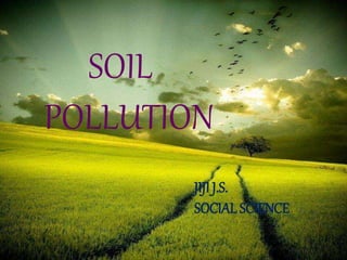 SOIL
POLLUTION
JIJI J.S.
SOCIAL SCIENCE
 