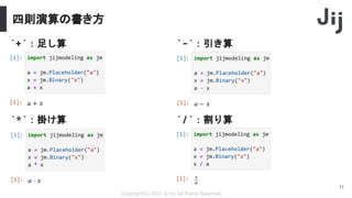 四則演算の書き方
Copyright(C) 2022 Jij Inc, All Rights Reserved.
11
`+`：足し算 `-`：引き算
`*`：掛け算 `/`：割り算
 