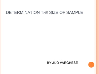 DETERMINATION THE SIZE OF SAMPLE
BY JIJO VARGHESE
 