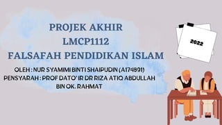 PROJEK AKHIR
LMCP1112
FALSAFAH PENDIDIKAN ISLAM
 