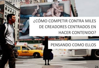 24
¿CÓMO COMPETIR CONTRA MILES
DE CREADORES CENTRADOS EN
HACER CONTENIDO?
PENSANDO COMO ELLOS
 