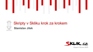 www.seznam.cz
Skripty v Skliku krok za krokem
Stanislav Jílek
 