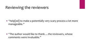  “help[ed] to make a potentially very scary process a lot more
manageable.”
 “The author would like to thank …the reviewers, whose
comments were invaluable.”
Reviewing the reviewers
 