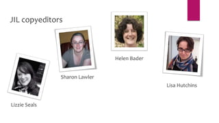 JIL copyeditors
Lizzie Seals
Sharon Lawler
Helen Bader
Lisa Hutchins
 
