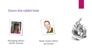 Down the rabbit hole
Managing editor:
Cathie Jackson
Book review editor:
Ian Hunter
 