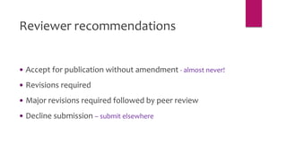  Accept for publication without amendment - almost never!
 Revisions required
 Major revisions required followed by peer review
 Decline submission – submit elsewhere
Reviewer recommendations
 