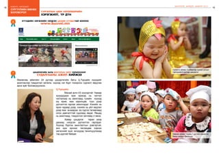 18
бодлого - хэрэгжилт
19
сургуулийн өмнөх
боловсрол
ШИНЭЧЛЭЛ, ШИЙДЭЛ, АМЖИЛТ 2015
хүүхдийн хөгжлийн нэгдсэн цахим хуудастай боллоо
www.buuvei.mn
6
цэцэрлэгийн багш докторын зэрэг горилохоор
судалгааны ажил хийжээ
7
Өмнөговь аймгийн 24 дүгээр цэцэрлэгийн багш Ц.Үүрцайх хүүхдийг
ажиглангаа тэмдэглэл хөтөлж, хүүхэд нэг бүрт тохирсон сургалт явуулах
арга зүйг боловсруулжээ.
Ц.Үүрцайх:
	 		 Манай анги 43 хүүхэдтэй. Намар
хүүхдүүдээ орж ирэхэд нь чиглэл
чиглэлээр нь ажиглаад тухайн хүүхэд
юу ярив, яаж харилцав, түүн дээр
дүгнэлтээ гаргаж ажилладаг. Хэнийх нь
ярих чадвар дээр, хэнийх нь үйл хөдлөл
дээр яаж анхаарах вэ гэдгээ төлөвлөөд
олон давталттай судлаад явдаг. Явцад
нь ажиглаад, тэмдэглэл хөтлөөд л явна.
	 		 Хавар цэцэрлэг тарах үеэр
дахиад нэгдсэн дүгнэлтээ гаргадаг.
Хүүхэд бүртээ ажиглалтын дэвтэртэй,
анх орж ирнээс төгсөхдөө хэрхэн
хөгжснийг эцэг, эхчүүдэд танилцуулахад
тэд дуртай байдаг.
сургалтын цөм хөтөлбөрийн
хэрэгжилт, үр дүн
Сэлэнгэ аймаг, Сүхбаатар сумын улсын
тэргүүний 4 дүгээр цэцэрлэг
Завхан аймаг, түшиц 1 дүгээр цэцэрлэг,
банш хийдэг багачууд
 