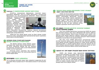 140 бодлого - хэрэгжилт
дээд
боловсрол
141
СУДАЛГААНЫ 10 лабораториЙГ шинээр байгууллаа
42
	 БСШУЯ-ны санхүүжилтээр байгуулагдсан “Цахилгаан машин,
хөтөлгөөний лаборатори”, БНСУ-ын КОЙКА байгууллагын санхүүжилтээр
байгуулагдсан “Сүү, сүүн бүтээгдэхүүний лаборатори”, “Малын генетикийн
лаборатори”, “Ургамлын Геномиксийн
судлагааны лаборатори”, Япон
Улсын ЖАЙКА байгууллагын
санхүүжилтээр байгуулагдсан “Хор
судлалын лаборатори”, “Малын
физиологи, биохимийн лаборатори”,
Щвейцарийн хөгжлийн агентлагийн
санхүүжилтээр “Бэлчээрийн газрын
судалгаа”-ны лаборатори, Ургамал
хамгааллын хүрээлэнд НҮБ-ын
ХХАА-н байгуулагын санхүүжилтээр “Ургамлын гаралтай бүтээгдэхүүнд
пестицидын үлдэгдэл тодорхойлох лаборатори” зэрэг 10 гаруй судалгааны
лабораторийг шинээр байгууллаа.
	 ХААИС-ийн Агро паркад өвлийн шилэн иж бүрэн автомат хүлэмж
байгуулсанньбагш,судлаачдад улиралхаргалзахгүйгээр туршилт,судлагааны
ажлаа гүйцэтгэх боломж бүрдлээ.
Сэргээгдэх эрчим хүчний байгууламжийг
шинээр тоноглоН суурилууллаа
43
	 Төв аймгийн Борнуур суманд байрлах сургалт,
судалгааны Нарт төвийн эрчим хүчний асуудлыг ХБНГУ-
ын HEOS компанитай хамтран 900 сая төгрөгийн
санхүүжилтээр сэргээгдэх эрчим хүчний байгууламжийг
шинээр тоноглож суурилуулав.
	 Ингэснээр сургалт, судалгааны төвд судлаачид
туршилт, судалгааны ажлыг тав тухтай орчинд гүйцэтгэх
боломж бүрдэж байна.
элсэгчдийн чанар сайжирлаа44
Тус их сургуульд элсэгчдийн чанарт тавих шаардлагыг өндөрсгөсөн ба нийт
элсэгчдийн ЭЕШ-ын дундаж оноо 511 болж өмнөх оныхоос 61 пунктээр өссөн
байна.
ХӨДӨӨ АЖ АХУЙН
ИХ СУРГУУЛЬ
“Монгол орны малын бэлчээрийн гуурст ургамал”
сэдэвт 2 боть бүтээл хэвлүүлэв
45
	 ХААИС-ийнЭкосистемийнсудалгаанытөвийн
судлаачид Монгол орны бэлчээрийн ургамлын төлөв
байдал, экосистемийн өөрчлөлтийн чиглэлээр
гүйцэтгэсэн олон жилийн туршилт судалгааны үр
дүнг нэгтгэн “Монгол орны малын бэлчээрийн гуурст
ургамал” сэдэвт 2 боть нэгэн сэдэвт бүтээлийг
боловсруулан Монгол, Англи хэл дээр өнгөт зурагт
байдлаар тус бүр 200 хувь хэвлүүлэн дотоод,
гадаадын судлаачдын нийтийн хүртээл болгов.
Хүн амын хүнсний аюулгүй, баталгаат байдлыг
хангах боломж бүрдэнэ
46
	 Япон Улсын ЖАЙКА байгууллагын санхүүжилтээр ХААИС-ийн харьяа
Мал эмнэлгийн хүрээлэн, Япон Улсын Обихирогийн Мал эмнэлэг, хөдөө аж
ахуйн их сургууль хамтран “Монгол оронд тохиолддог цусны шимэгч, эгэл
биетнээр үүсдэг өвчний тархалтын судалгаа, оношлогооны оновчтой арга
боловсруулах нь” сэдэвт 4,8 сая ам. долларын санхүүжилт бүхий хамтарсан
судлагааны төслийг амжилттай хэрэгжүүлж байна.
	 Мөн Япон Улсын ЖАЙКА байгууллагын санхүүжилтээр ХААИС-
ийн Мал эмнэлгийн сургууль дээр “Мал аж ахуй, мал эмнэлгийн салбарын
хүний нөөцийн хөгжлийн чадавхийг бэхжүүлэх нь” сэдэвт төслийг амжилттай
хэрэгжүүлж байна. Уг төслийн хүрээнд Монгол Улсын мал эмнэлэг, мал аж
ахуйн салбарын мэргэжилтнүүдийн чадавхийг дээшлүүлж улмаар хүн амын
хүнсний аюулгүй, баталгаат байдлыг хангах боломж бүрдэх юм.
“Дархан-144” сорт өндөр ургацтай гэдгээ нотлон харууллаа47
	 ХААИС -ийн Ургамал, газар тариалангийн
хүрээлэнгийн судлаачдын олон арван жилийн туршилт,
судалгааны үр дүнд боловсруулсан улаан буудайн
Монгол орны байгаль, цаг уурын нөхцөлд илүү зохицсон,
богино болцтой, ган, чийгт тэсвэртэй улаан буудайн
“Дархан-144” сорт 2015 оны чийг багатай, хуурайшилт
ихтэй цаг агаарын нөхцөлд өндөр ургац өгч чадахаа
амьдрал дээр нотлон харуулж чадлаа.
ШИНЭЧЛЭЛ, ШИЙДЭЛ, АМЖИЛТ 2015
 