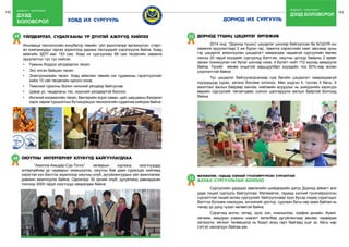 142 бодлого - хэрэгжилт
дээд
боловсрол
143
ховд их сургууль
Үйлдвэрлэл, судалгааны үр дүнтэй ажлууд хийлээ48
Инноваци технологийн инкубатор төвийн үйл ажиллагааг өргөжүүлэн старт-
ап компаниудыг гаргах зорилгоор дараах төслүүдийг хэрэгжүүлж байна. Ховд
аймгийн ЗДТГ-аас 153 сая, Ховд их сургуулиас 69 сая төгрөгийн хөрөнгө
оруулалтыг тус тус хийсэн.
•	 Гумины бордоо үйлдвэрлэх төсөл.
•	 Эко элсэн байшин төсөл.
•	 Электроникийн төсөл. Ховд аймгийн төвийн нэг гудамжны гэрэлтүүлгийг
хийж 15 сая төгрөгийн орлого олов.
•	 Төмсний гурилны болон чипсний үйлдвэр байгуулав.
•	 Цэвэр ус, чацарганы тос, жүүсний үйлдвэртэй боллоо
•	 Ингэний хоормогийн төсөл, бактерийн эсрэг саван, цай, царцааны бэлдмэл
зэрэг зарим туршилтын бүтээгдэхүүн технологийн судалгаа хийгдэж байна.
Оюутны ИНТЕРПЕРНЕР клубууд байгуулагдлаа49
	 “Ажилла-Амьдар-Сур-Тогло” загварын хүрээнд оюутнуудад
энтерпрёнер ур чадварыг эзэмшүүлэх, оюутны бие даан суралцах нийгэмд
хэрэгтэй хүн бэлтгэх зорилгоор оюутны клуб, дугуйлангуудын үйл ажиллагааг
дэмжин ажиллуулж байна. Одоогоор 30 орчим клуб, дугуйланд давхардсан
тоогоор 2000 гаруй оюутнууд хамрагдаж байна.
Дорнод түшиц цэцэрлэг өргөжив52
	 2014 онд “Дорнод түшиц” цэцэрлэг шинээр байгуулсан ба БСШУЯ-ны
хөрөнгө оруулалтаар 2 иж бүрэн гэр, тавилга хэрэгслийн хамт авснаар зуны
гэр цэцэрлэг ажиллуулан цэцэрлэгт хамрагдаж чадаагүй сургуулийн өмнөх
насны 20 гаруй хүүхдийг сургуульд бэлтгэж, оюутны дотуур байрны 2 өрөөг
засаж тохижуулан нэг бүлэг шинээр нээж, 4 бүлэгт нийт 110 хүүхэд хамруулж
байна. Үүнийг өмнөх оныхтой харьцуулбал хүүхдийн тоо 60%-иар өссөн
үзүүлэлттэй байна.
	 Тус цэцэрлэг байгуулагдсанаар сум багийн цэцэрлэгт хамрагдаагүй
хүүхдүүдэд сурах, хөгжих боломж олголоо. Мөн үндсэн 4, туслах 4 багш, 9
ажилтанг ажлын байраар хангаж, нийгмийн асуудлыг нь шийдэхийн зэрэгцээ
өөрийн сургуулийг төгсөгчдөөс сонгон шалгаруулж ажлын байртай болгоод
байна.
Математик, гадаад хэлний гүнзгийрүүлсэн сургалттай
ахлах сургуультай боллоо
53
	 Сургуулийн удирдах зөвлөлийн шийдвэрийн дагуу Дорнод аймагт анх
удаа лицей сургууль байгууллаа. Математик, гадаад хэлний гүнзгийрүүлсэн
сургалттай лицей ахлах сургуулийг байгуулснаар зүүн бүсэд лидер сурагчдыг
бэлтгэх боломж нэмэгдэж, хичээлийг доктор, судлаач багш нар зааж байгаа нь
чанар үр дүнд чухал нөлөөтэй байна.
	 Сурагчид англи, хятад, орос хэл, компьютер, график дизайн, бүжиг,
хөгжим, амьдрах ухааны нэмэлт хөтөлбөр дугуйлангаар авьяас чадвараа
хөгжүүлж, хөгжил төлөвшилд нь бодит ахиц гарч байгаад эцэг эх, багш нар
сэтгэл хангалуун байгаа юм.
дорнод их сургууль
бодлого - хэрэгжилт
дээд боловсрол
 