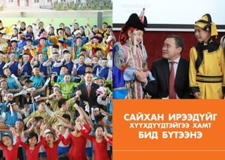 157
ШИНЭЧЛЭЛ, ШИЙДЭЛ, АМЖИЛТ 2015
156 бодлого - хэрэгжилт
соёл, урлаг
САЙХАН ИРЭЭДҮЙГ
ХҮҮХДҮҮДТЭЙГЭЭ ХАМТ
БИД БҮТЭЭНЭ
 