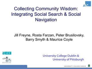 Collecting Community Wisdom: Integrating Social Search & Social Navigation Jill Freyne, Rosta Farzan, Peter Brusilovsky, Barry Smyth & Maurice Coyle University College Dublin &   University of Pittsburgh 