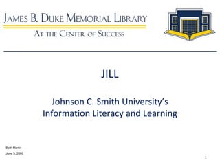 1 JILLJohnson C. Smith University’sInformation Literacy and Learning Beth Martin June 5, 2009 
