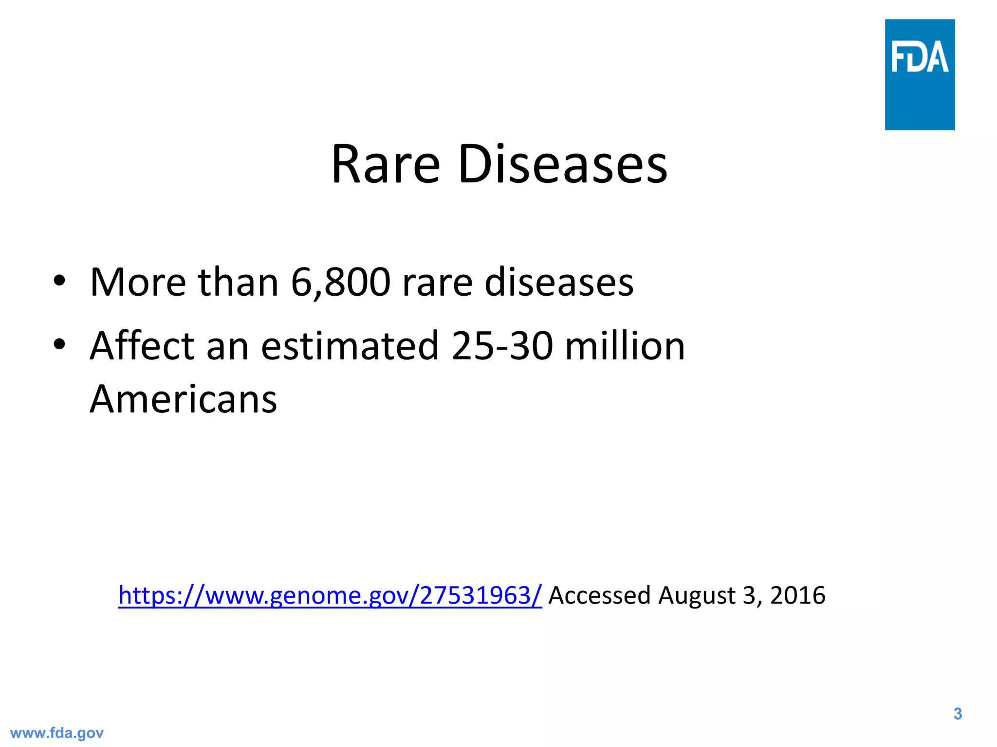 3
Rare Diseases
• More than 6,800 rare diseases
• Affect an estimated 25-30 million
Americans
https://www.genome.gov/27531963/ Accessed August 3, 2016
www.fda.gov
 