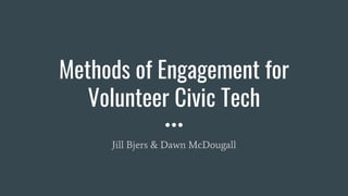Methods of Engagement for
Volunteer Civic Tech
Jill Bjers & Dawn McDougall
 