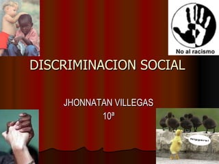 DISCRIMINACION SOCIAL  JHONNATAN VILLEGAS 10ª 