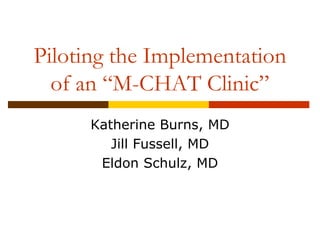 Piloting the Implementation
  of an “M-CHAT Clinic”
      Katherine Burns, MD
         Jill Fussell, MD
       Eldon Schulz, MD
 