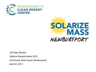 Jill Haley Murphy
Solarize Massachusetts 2012
Community Solar Coach (Newburyport)
April 24, 2013
 