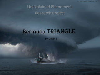 Unexplained Phenomena
    Research Project



Bermuda Triangle
         by: Jillian c
 