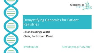 Demystifying Genomics for Patient
Registries
Jillian Hastings Ward
Chair, Participant Panel
@HastingsJ123 Sano Genetics, 11th
July 2019
 