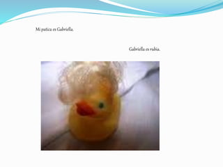 Mi patica es Gabriella.
Gabriella es rubia.
 