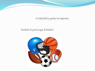 A Gabriella le gustan los deportes .
También le gusta jugar al beísbol.
 
