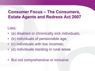 Consumer Focus – The Consumers, Estate Agents and Redress Act 2007Lists:(a) disabled or chronically sick individuals; (b) individuals of pensionable age; (c) individuals with low incomes; (d) individuals residing in rural areasBut not comprehensive or inclusive