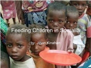 Feeding Children in Somalia by: Jillian Kinahan 